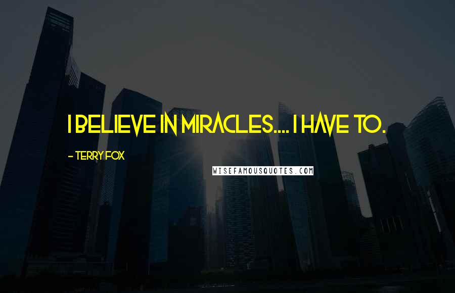 Terry Fox quotes: I believe in miracles.... I have to.