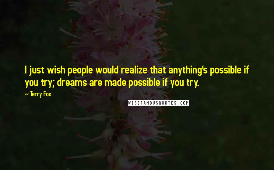 Terry Fox quotes: I just wish people would realize that anything's possible if you try; dreams are made possible if you try.