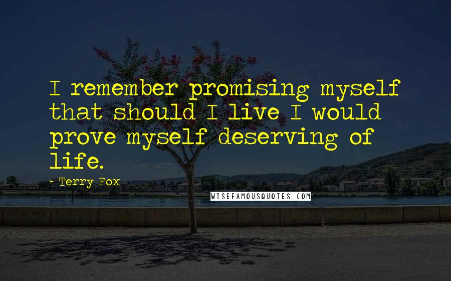 Terry Fox quotes: I remember promising myself that should I live I would prove myself deserving of life.