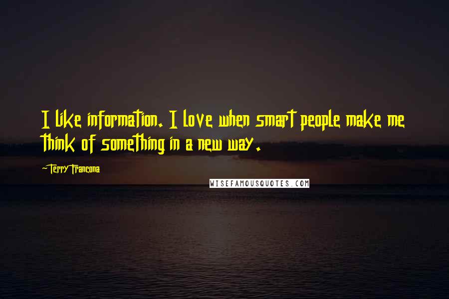 Terry Francona quotes: I like information. I love when smart people make me think of something in a new way.