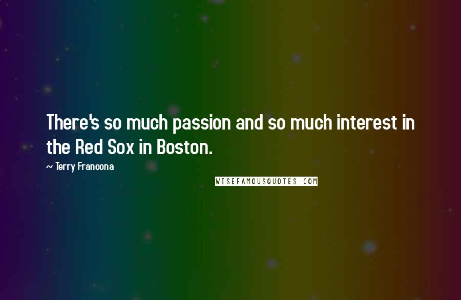 Terry Francona quotes: There's so much passion and so much interest in the Red Sox in Boston.