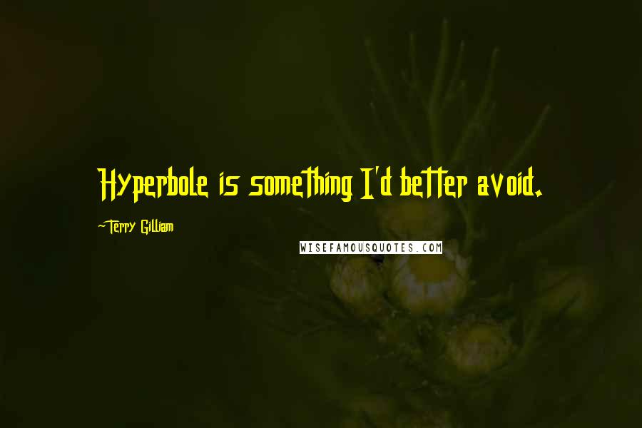 Terry Gilliam quotes: Hyperbole is something I'd better avoid.