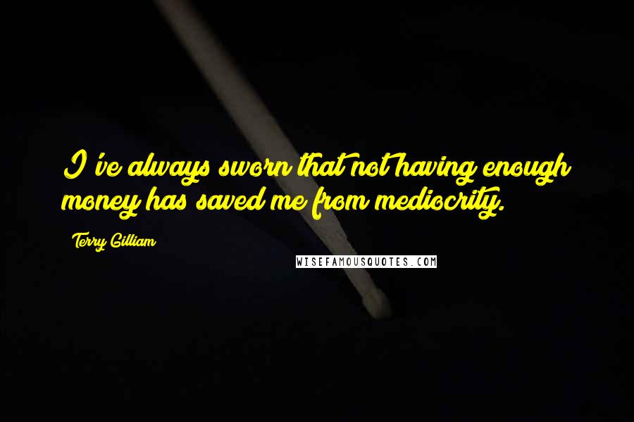 Terry Gilliam quotes: I've always sworn that not having enough money has saved me from mediocrity.