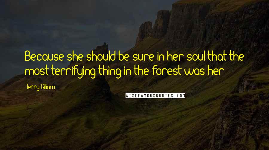 Terry Gilliam quotes: Because she should be sure in her soul that the most terrifying thing in the forest was her