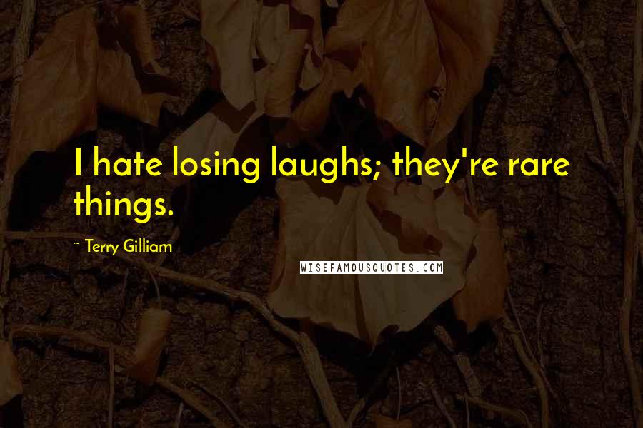 Terry Gilliam quotes: I hate losing laughs; they're rare things.