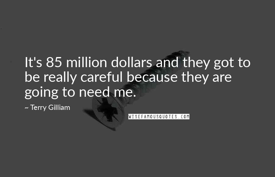 Terry Gilliam quotes: It's 85 million dollars and they got to be really careful because they are going to need me.