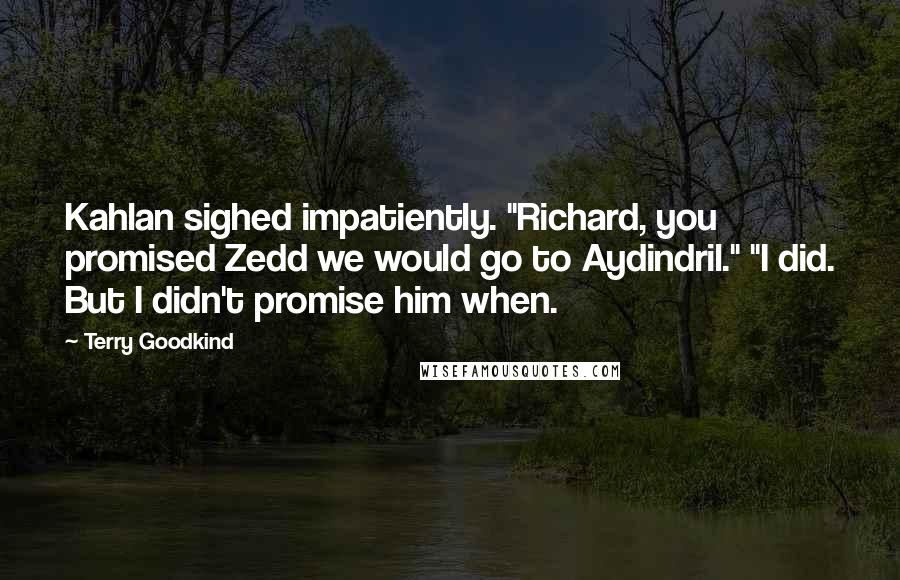 Terry Goodkind quotes: Kahlan sighed impatiently. "Richard, you promised Zedd we would go to Aydindril." "I did. But I didn't promise him when.