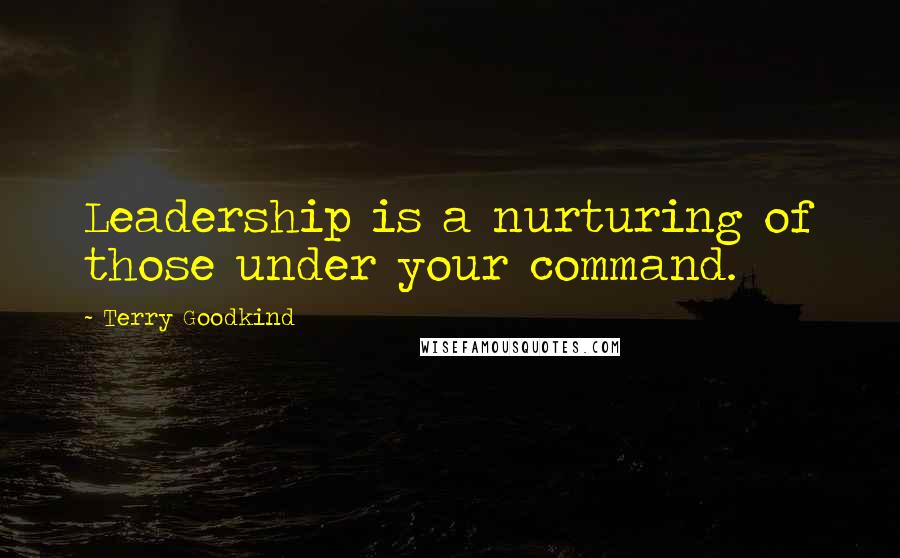 Terry Goodkind quotes: Leadership is a nurturing of those under your command.