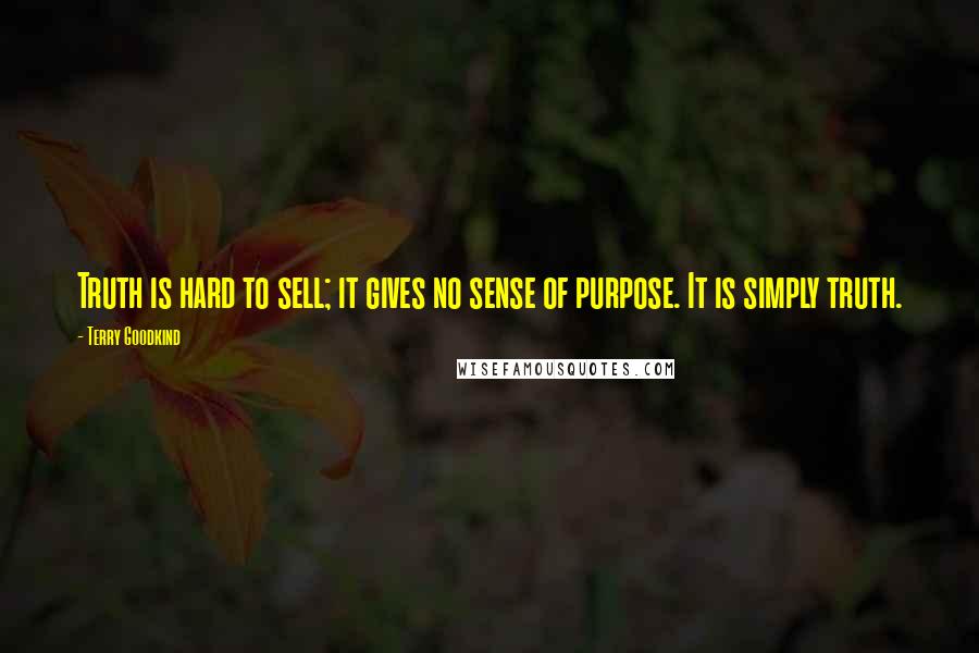 Terry Goodkind quotes: Truth is hard to sell; it gives no sense of purpose. It is simply truth.