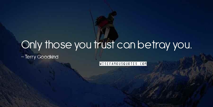Terry Goodkind quotes: Only those you trust can betray you.