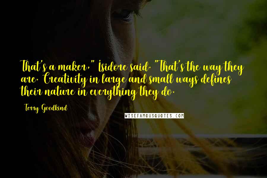 Terry Goodkind quotes: That's a maker," Isidore said. "That's the way they are. Creativity in large and small ways defines their nature in everything they do.