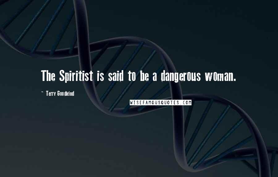 Terry Goodkind quotes: The Spiritist is said to be a dangerous woman.
