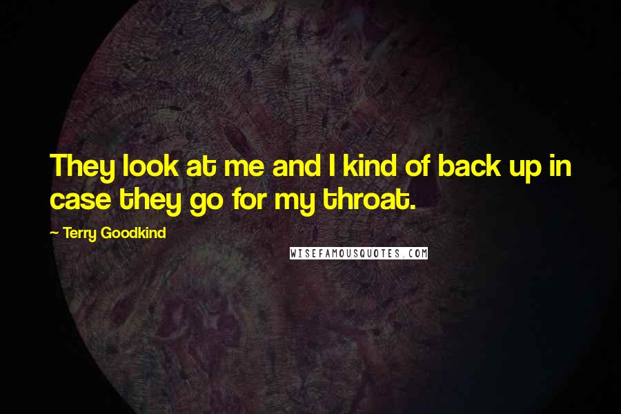 Terry Goodkind quotes: They look at me and I kind of back up in case they go for my throat.