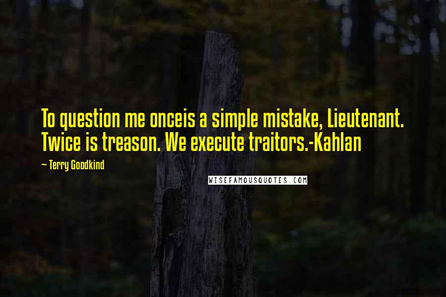 Terry Goodkind quotes: To question me onceis a simple mistake, Lieutenant. Twice is treason. We execute traitors.-Kahlan