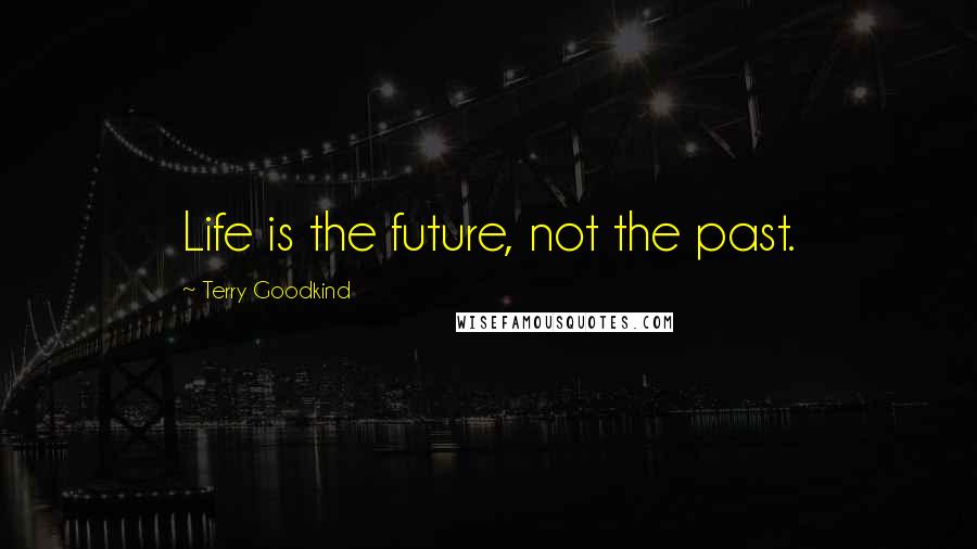 Terry Goodkind quotes: Life is the future, not the past.
