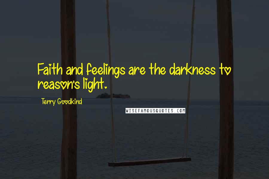 Terry Goodkind quotes: Faith and feelings are the darkness to reason's light.