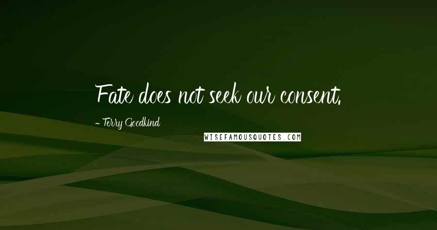 Terry Goodkind quotes: Fate does not seek our consent.