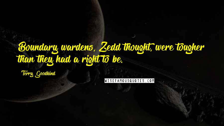 Terry Goodkind quotes: Boundary wardens, Zedd thought, were tougher than they had a right to be.