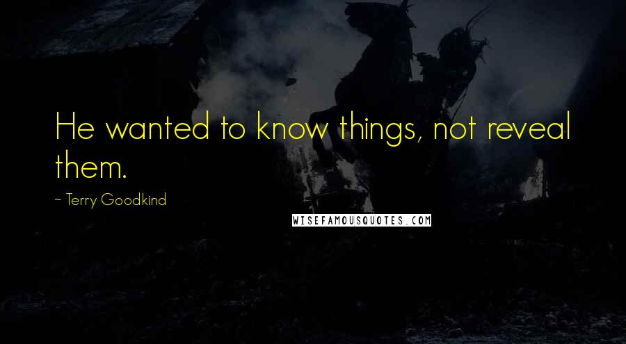 Terry Goodkind quotes: He wanted to know things, not reveal them.
