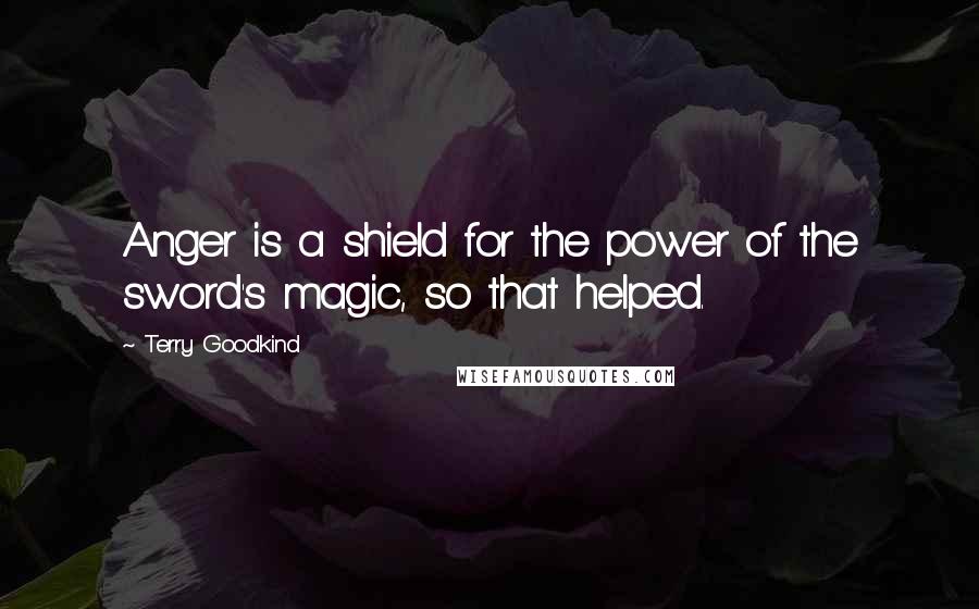 Terry Goodkind quotes: Anger is a shield for the power of the sword's magic, so that helped.