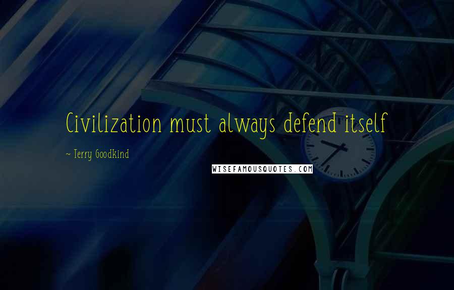 Terry Goodkind quotes: Civilization must always defend itself