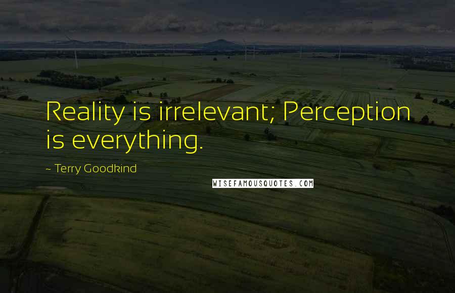 Terry Goodkind quotes: Reality is irrelevant; Perception is everything.