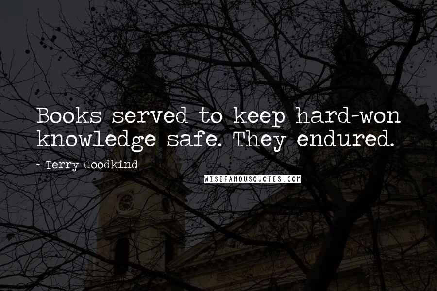 Terry Goodkind quotes: Books served to keep hard-won knowledge safe. They endured.