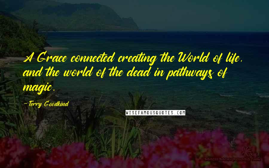 Terry Goodkind quotes: A Grace connected creating the World of life, and the world of the dead in pathways of magic.