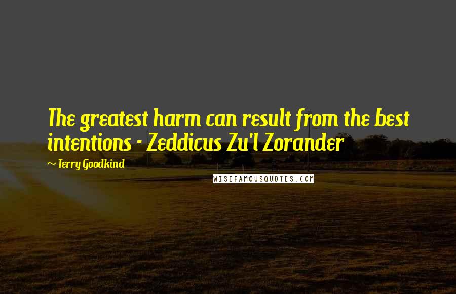 Terry Goodkind quotes: The greatest harm can result from the best intentions - Zeddicus Zu'l Zorander