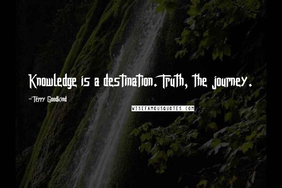 Terry Goodkind quotes: Knowledge is a destination. Truth, the journey.