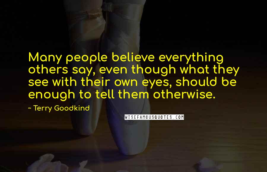Terry Goodkind quotes: Many people believe everything others say, even though what they see with their own eyes, should be enough to tell them otherwise.