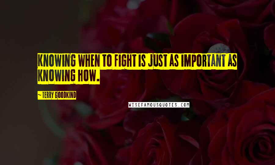 Terry Goodkind quotes: Knowing when to fight is just as important as knowing how.