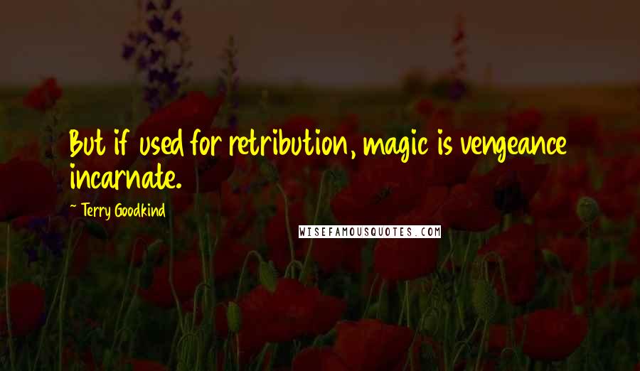 Terry Goodkind quotes: But if used for retribution, magic is vengeance incarnate.