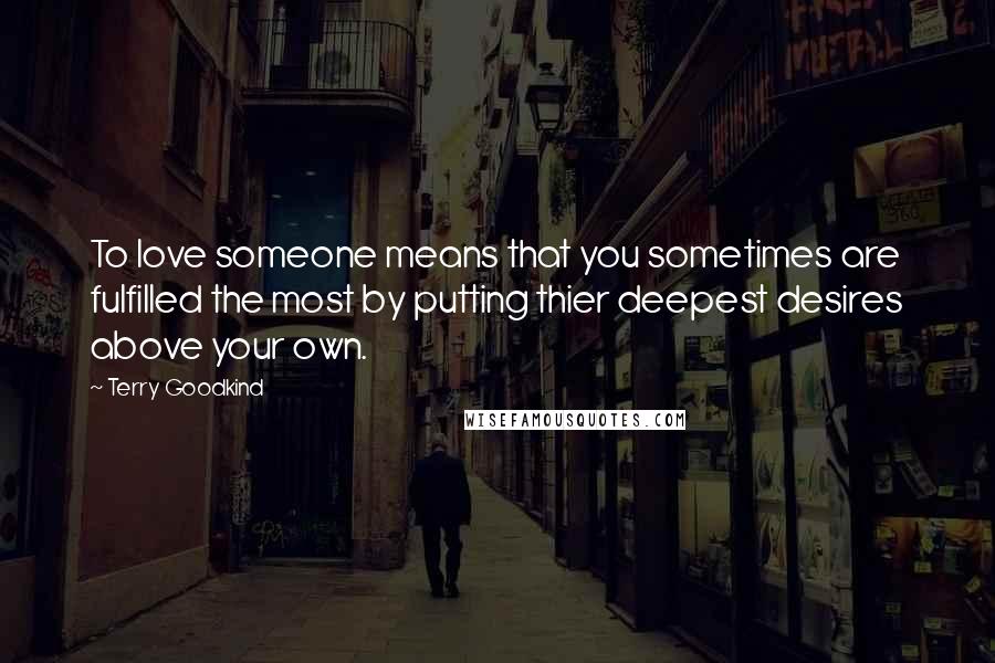 Terry Goodkind quotes: To love someone means that you sometimes are fulfilled the most by putting thier deepest desires above your own.