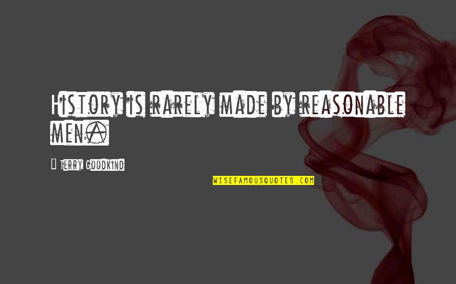 Terry Goodkind Quotes By Terry Goodkind: History is rarely made by reasonable men. Terry Goodkind Quotes By Terry Goodkind: History is rarely made by reasonable men.