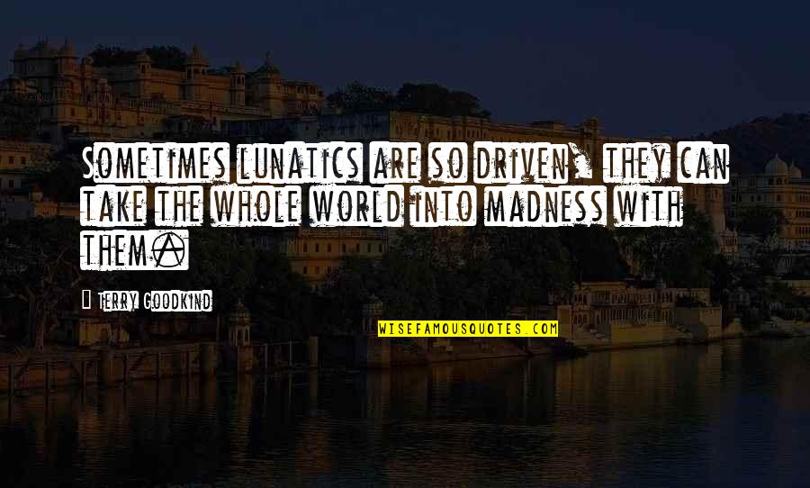 Terry Goodkind Quotes By Terry Goodkind: Sometimes lunatics are so driven, they can take