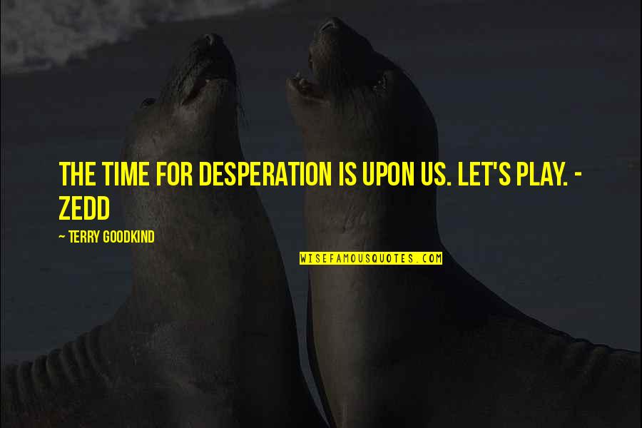 Terry Goodkind Quotes By Terry Goodkind: The time for desperation is upon us. Let's