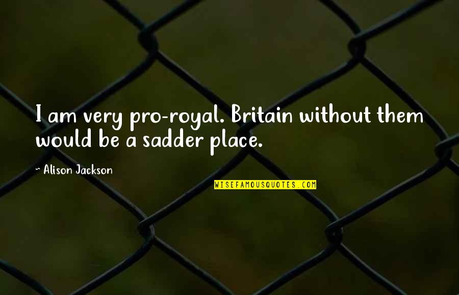 Terry Goodkind Zedd Quotes By Alison Jackson: I am very pro-royal. Britain without them would