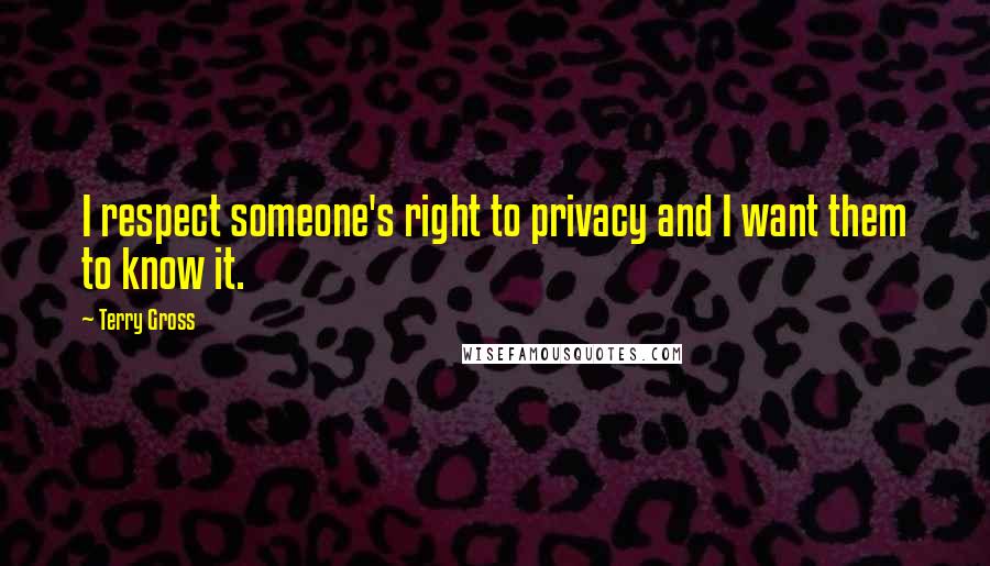 Terry Gross quotes: I respect someone's right to privacy and I want them to know it.