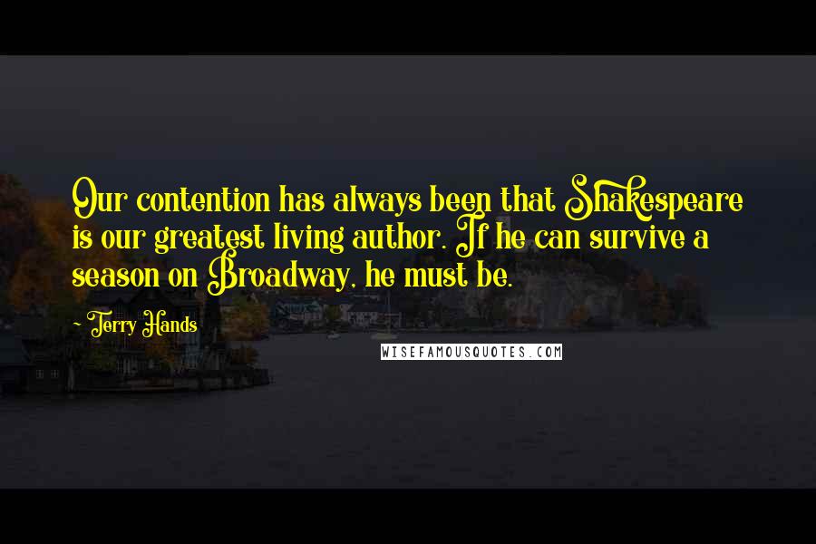 Terry Hands quotes: Our contention has always been that Shakespeare is our greatest living author. If he can survive a season on Broadway, he must be.