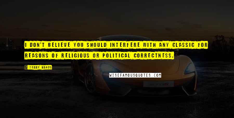 Terry Hands quotes: I don't believe you should interfere with any classic for reasons of religious or political correctness.