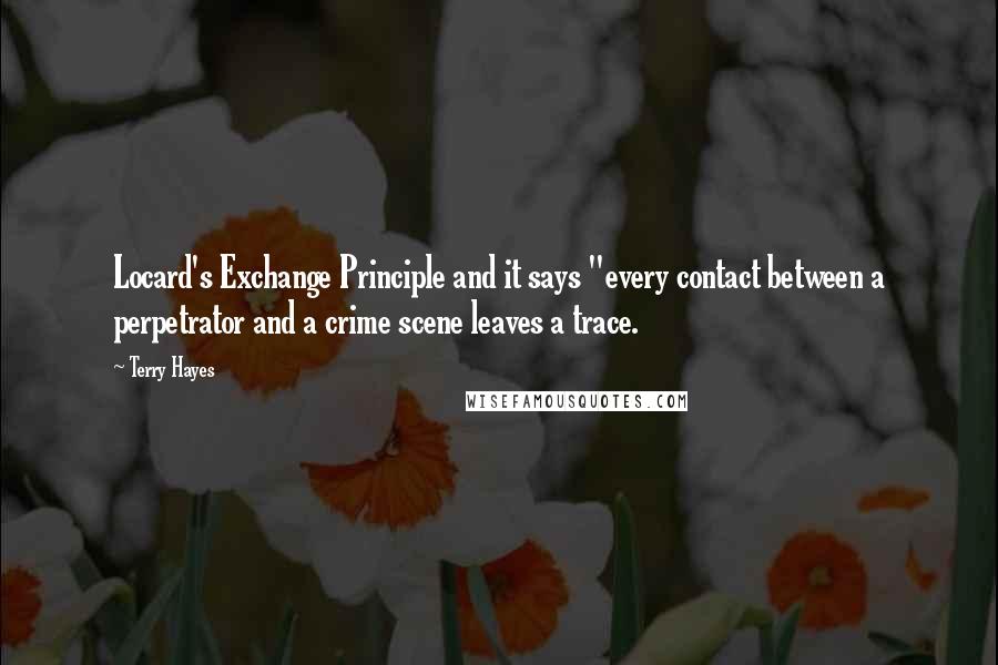 Terry Hayes quotes: Locard's Exchange Principle and it says "every contact between a perpetrator and a crime scene leaves a trace.