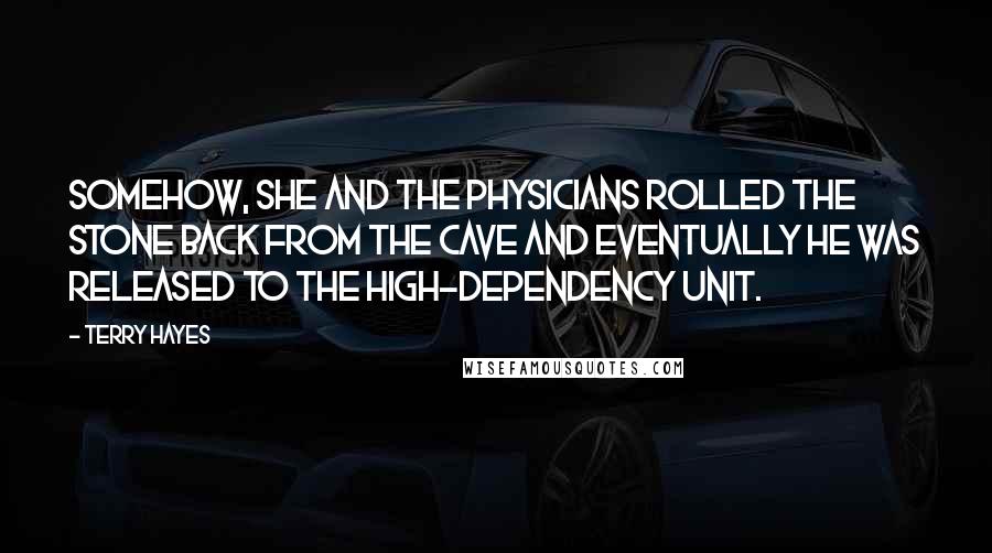 Terry Hayes quotes: Somehow, she and the physicians rolled the stone back from the cave and eventually he was released to the high-dependency unit.