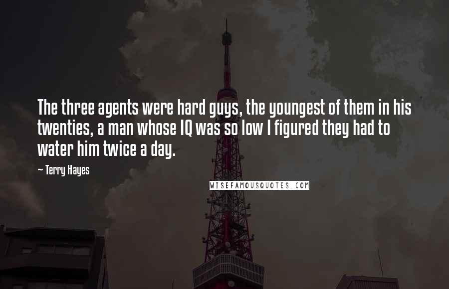 Terry Hayes quotes: The three agents were hard guys, the youngest of them in his twenties, a man whose IQ was so low I figured they had to water him twice a day.