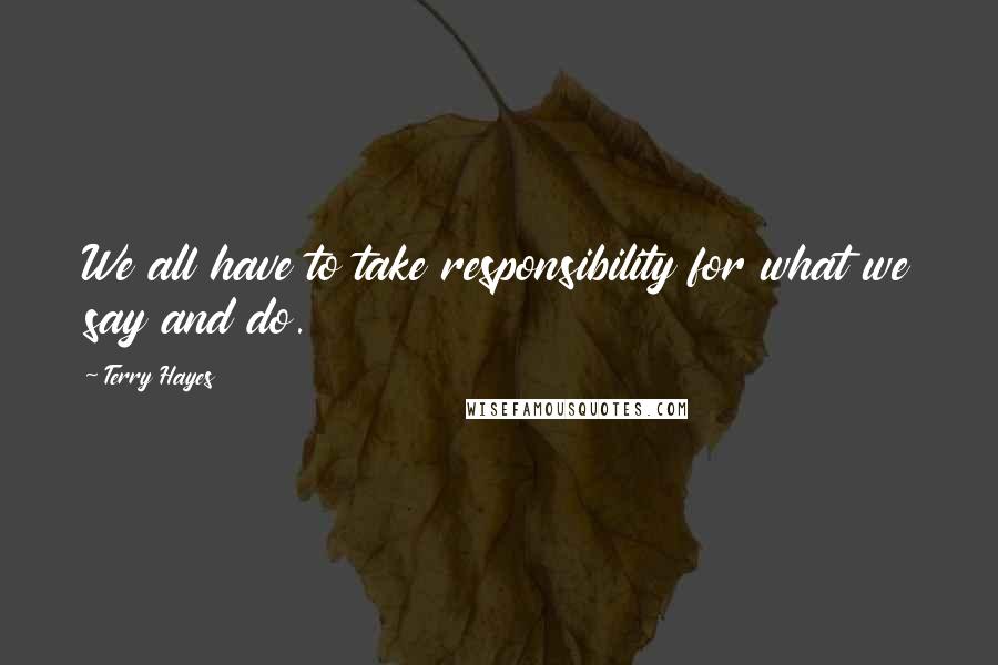 Terry Hayes quotes: We all have to take responsibility for what we say and do.