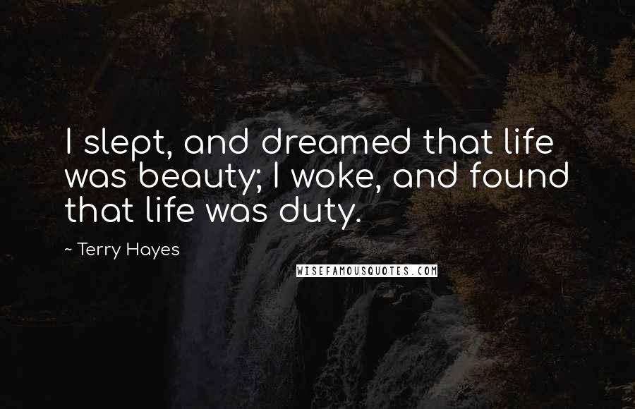 Terry Hayes quotes: I slept, and dreamed that life was beauty; I woke, and found that life was duty.