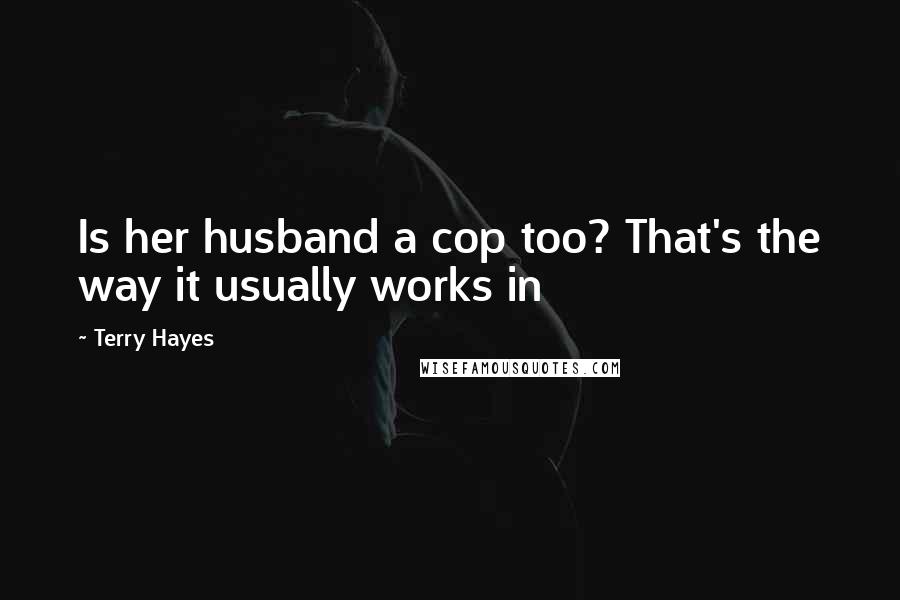 Terry Hayes quotes: Is her husband a cop too? That's the way it usually works in