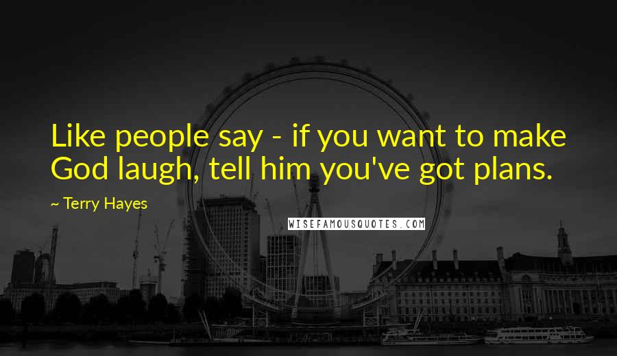 Terry Hayes quotes: Like people say - if you want to make God laugh, tell him you've got plans.