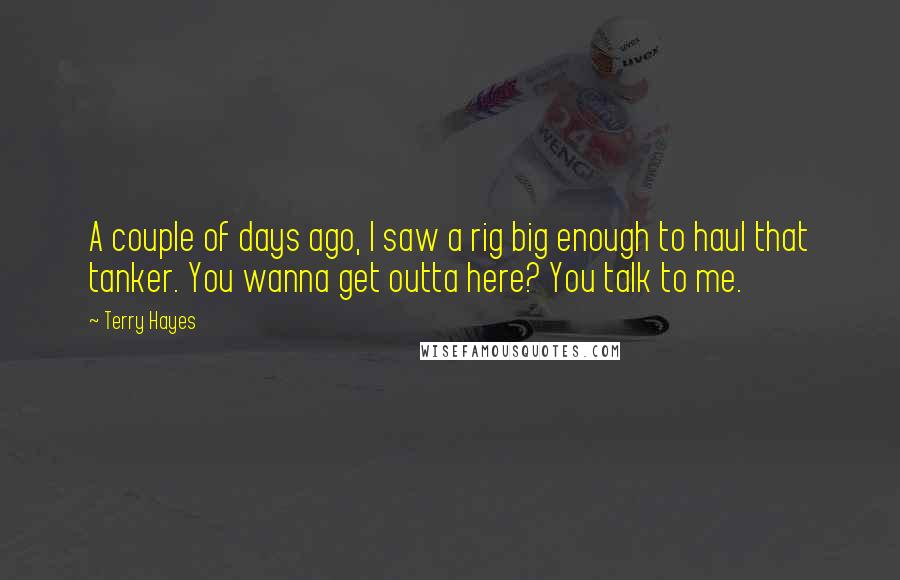 Terry Hayes quotes: A couple of days ago, I saw a rig big enough to haul that tanker. You wanna get outta here? You talk to me.