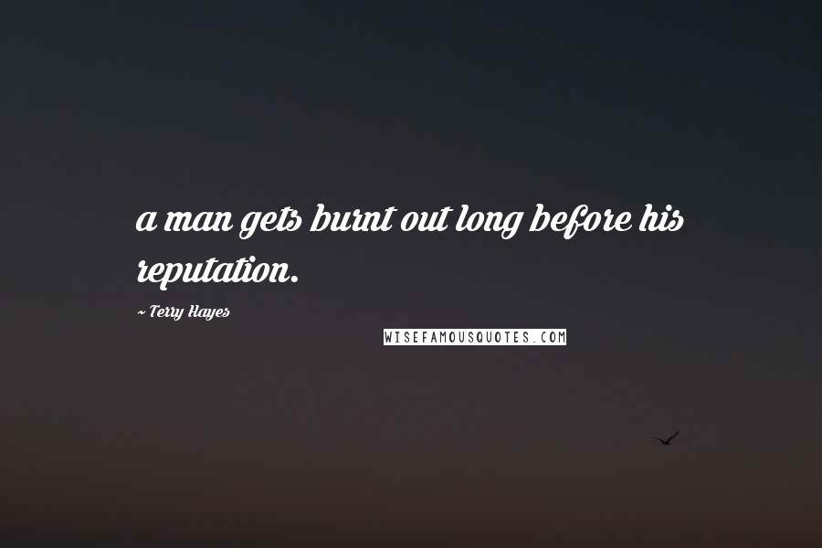 Terry Hayes quotes: a man gets burnt out long before his reputation.